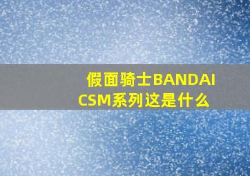 假面骑士BANDAI CSM系列这是什么